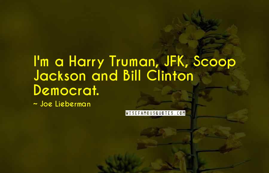 Joe Lieberman Quotes: I'm a Harry Truman, JFK, Scoop Jackson and Bill Clinton Democrat.