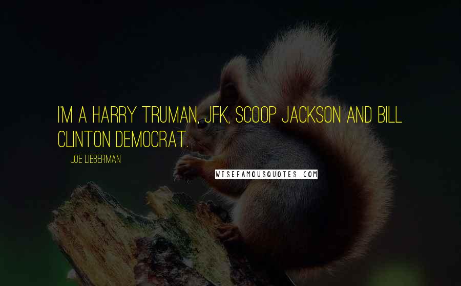 Joe Lieberman Quotes: I'm a Harry Truman, JFK, Scoop Jackson and Bill Clinton Democrat.