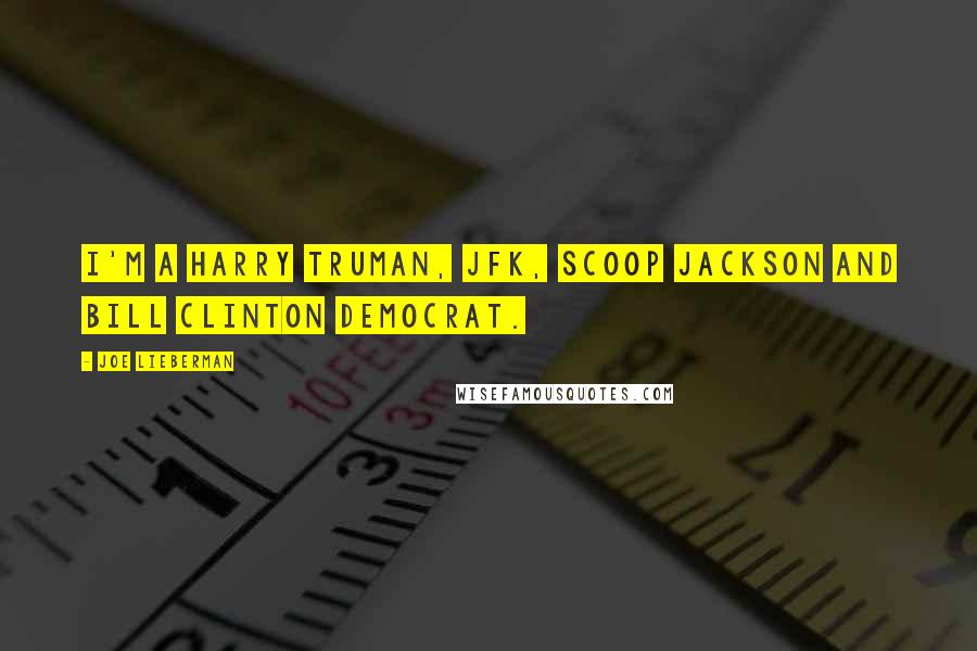 Joe Lieberman Quotes: I'm a Harry Truman, JFK, Scoop Jackson and Bill Clinton Democrat.