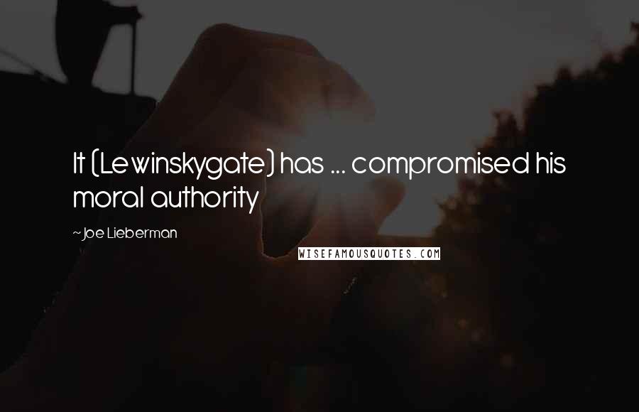 Joe Lieberman Quotes: It (Lewinskygate) has ... compromised his moral authority