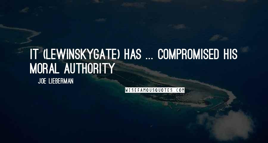 Joe Lieberman Quotes: It (Lewinskygate) has ... compromised his moral authority