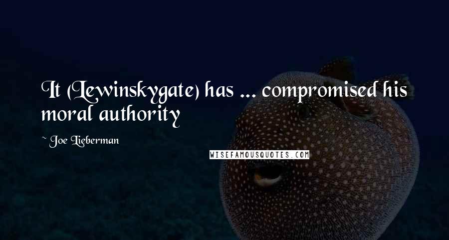 Joe Lieberman Quotes: It (Lewinskygate) has ... compromised his moral authority