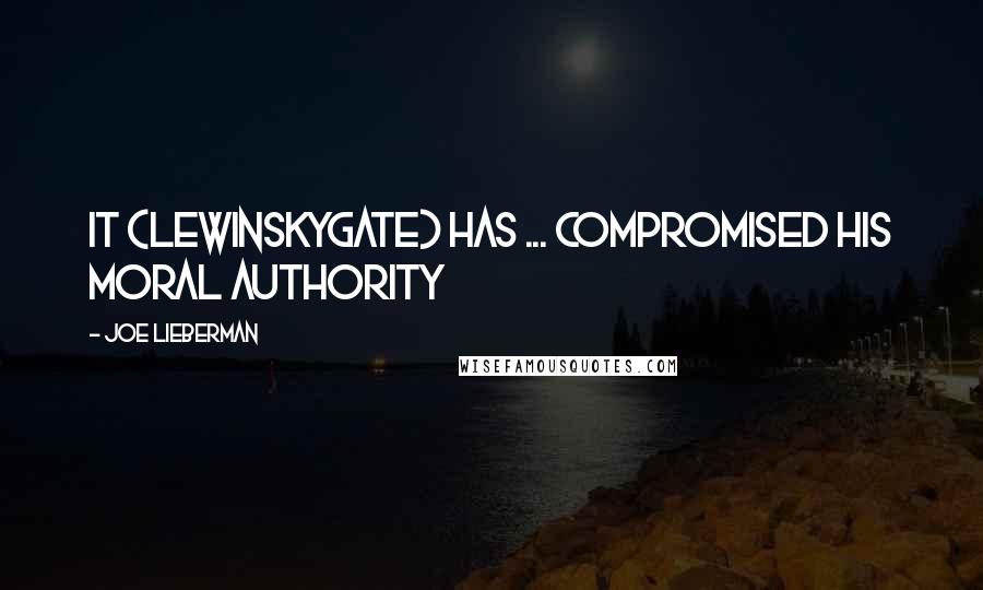 Joe Lieberman Quotes: It (Lewinskygate) has ... compromised his moral authority