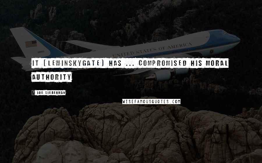 Joe Lieberman Quotes: It (Lewinskygate) has ... compromised his moral authority
