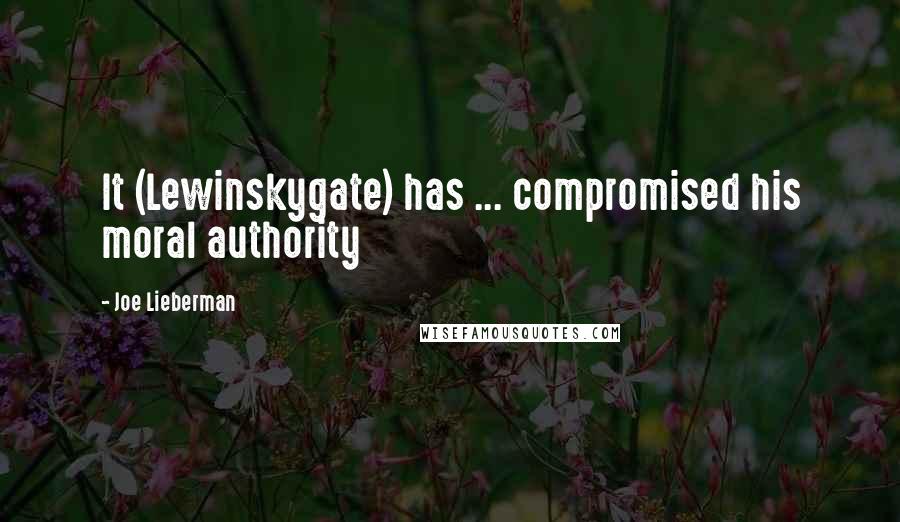 Joe Lieberman Quotes: It (Lewinskygate) has ... compromised his moral authority
