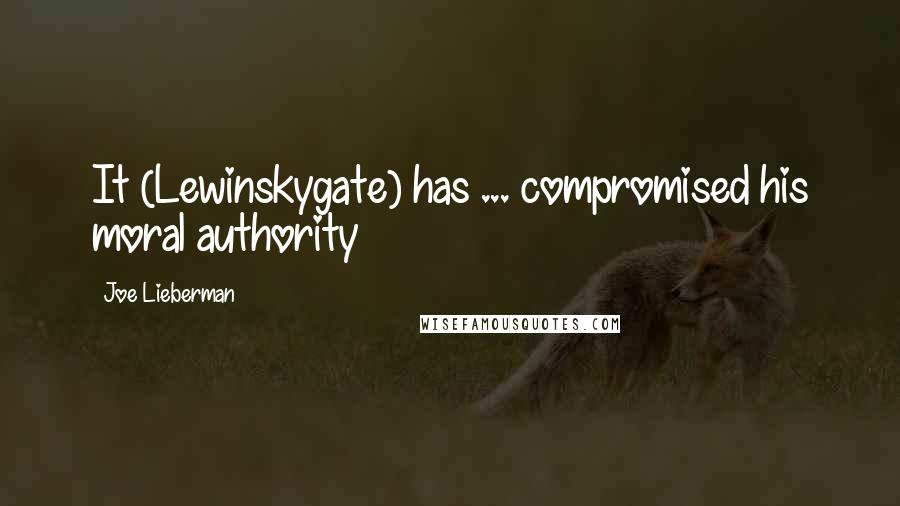 Joe Lieberman Quotes: It (Lewinskygate) has ... compromised his moral authority