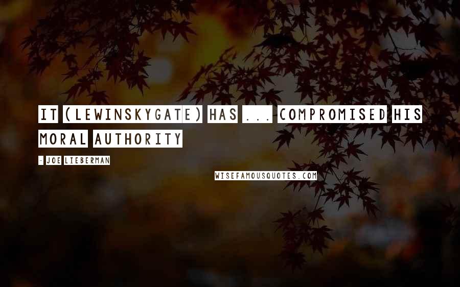 Joe Lieberman Quotes: It (Lewinskygate) has ... compromised his moral authority