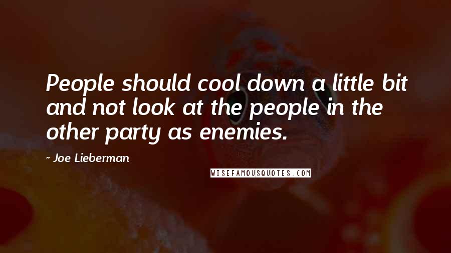 Joe Lieberman Quotes: People should cool down a little bit and not look at the people in the other party as enemies.