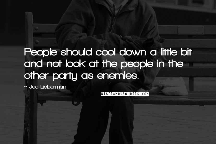 Joe Lieberman Quotes: People should cool down a little bit and not look at the people in the other party as enemies.
