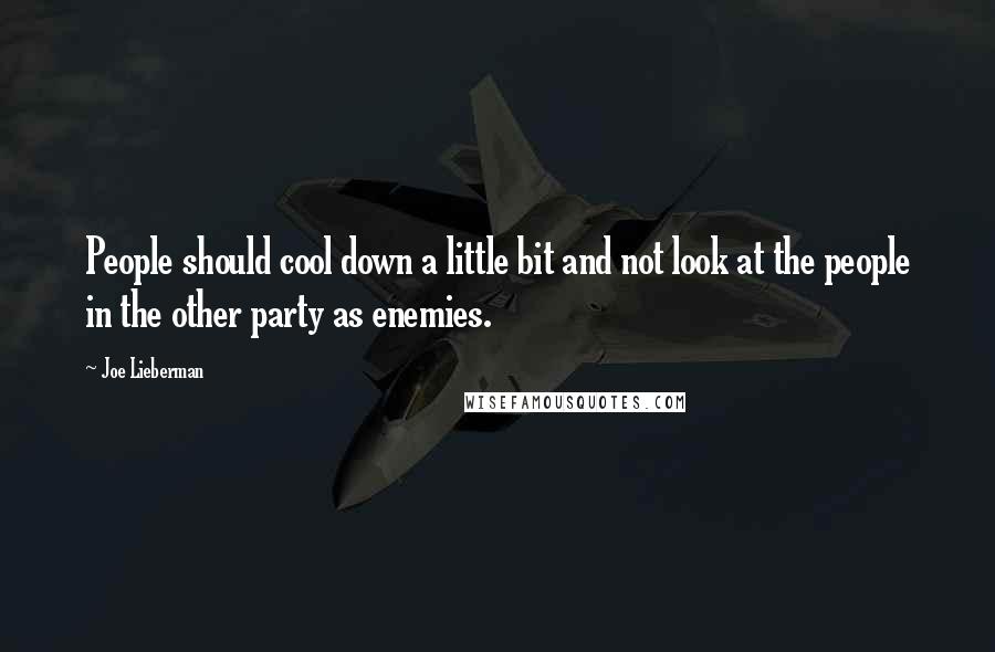 Joe Lieberman Quotes: People should cool down a little bit and not look at the people in the other party as enemies.