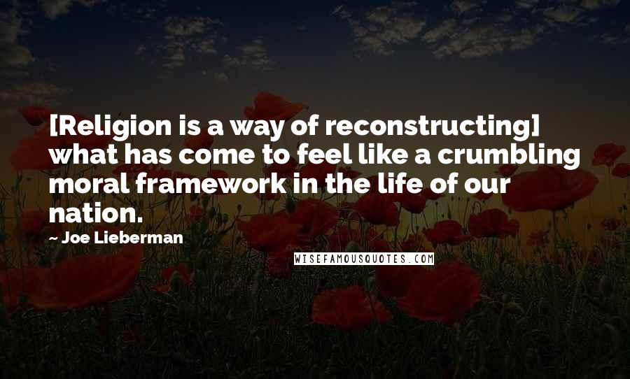Joe Lieberman Quotes: [Religion is a way of reconstructing] what has come to feel like a crumbling moral framework in the life of our nation.