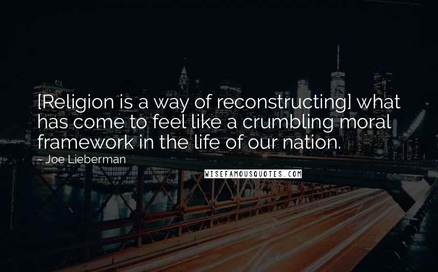 Joe Lieberman Quotes: [Religion is a way of reconstructing] what has come to feel like a crumbling moral framework in the life of our nation.