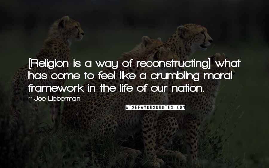 Joe Lieberman Quotes: [Religion is a way of reconstructing] what has come to feel like a crumbling moral framework in the life of our nation.
