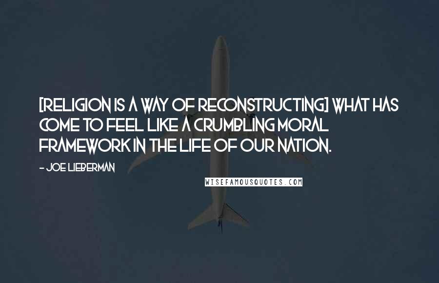 Joe Lieberman Quotes: [Religion is a way of reconstructing] what has come to feel like a crumbling moral framework in the life of our nation.