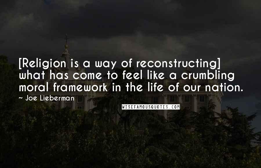 Joe Lieberman Quotes: [Religion is a way of reconstructing] what has come to feel like a crumbling moral framework in the life of our nation.