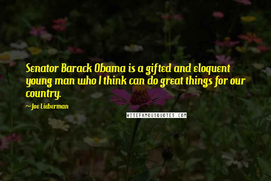 Joe Lieberman Quotes: Senator Barack Obama is a gifted and eloquent young man who I think can do great things for our country.