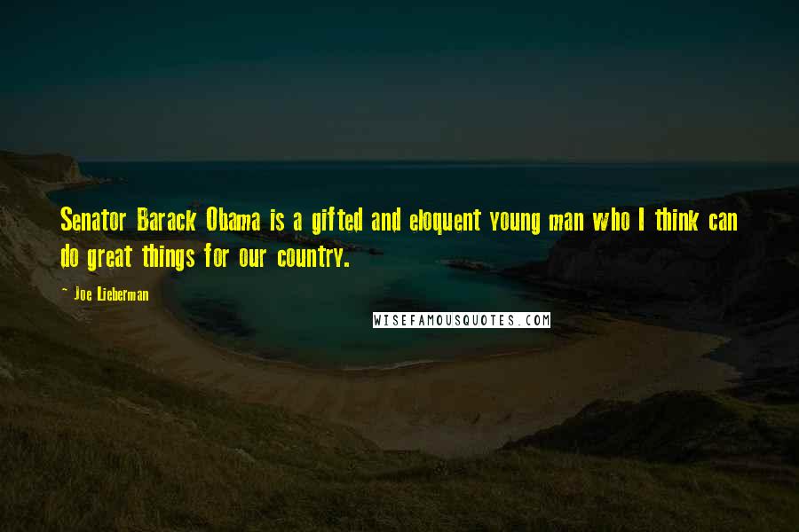 Joe Lieberman Quotes: Senator Barack Obama is a gifted and eloquent young man who I think can do great things for our country.