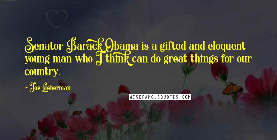 Joe Lieberman Quotes: Senator Barack Obama is a gifted and eloquent young man who I think can do great things for our country.