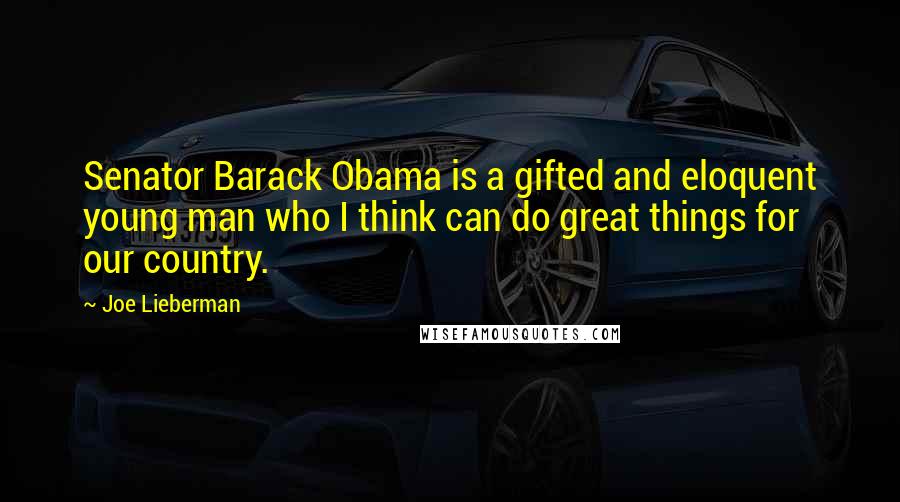 Joe Lieberman Quotes: Senator Barack Obama is a gifted and eloquent young man who I think can do great things for our country.