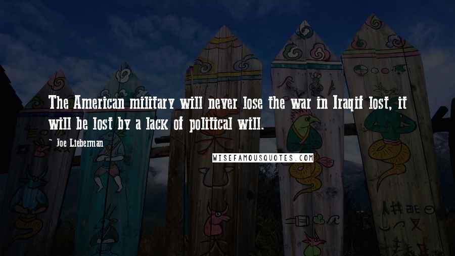 Joe Lieberman Quotes: The American military will never lose the war in Iraqif lost, it will be lost by a lack of political will.