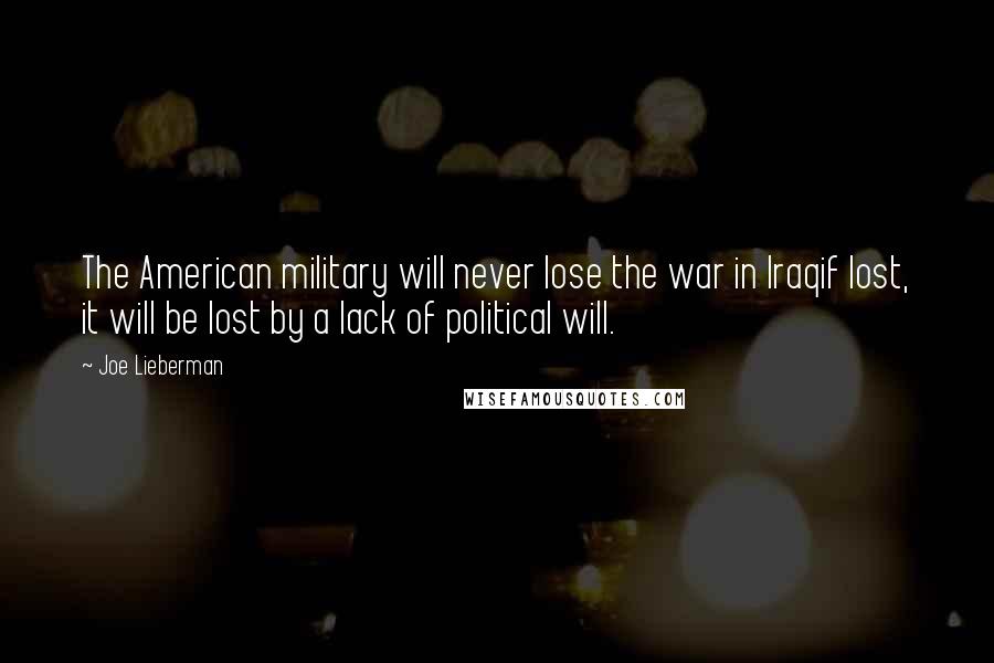 Joe Lieberman Quotes: The American military will never lose the war in Iraqif lost, it will be lost by a lack of political will.