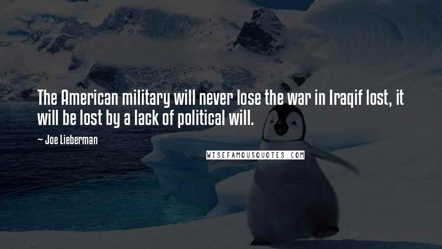 Joe Lieberman Quotes: The American military will never lose the war in Iraqif lost, it will be lost by a lack of political will.