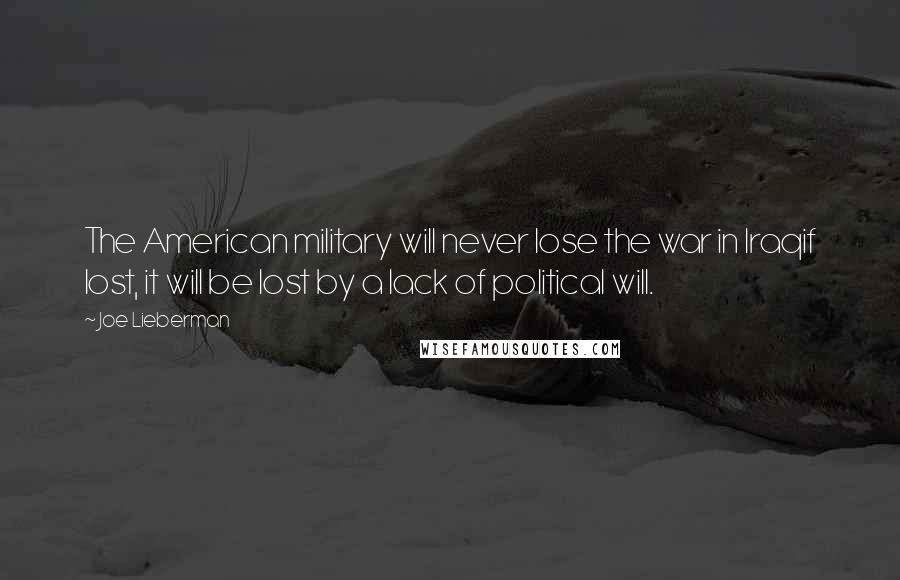 Joe Lieberman Quotes: The American military will never lose the war in Iraqif lost, it will be lost by a lack of political will.