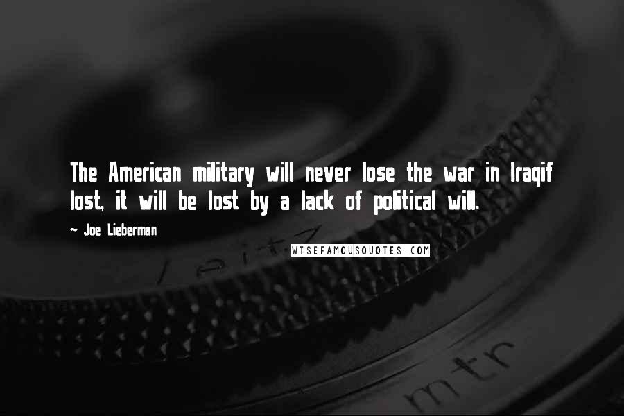 Joe Lieberman Quotes: The American military will never lose the war in Iraqif lost, it will be lost by a lack of political will.