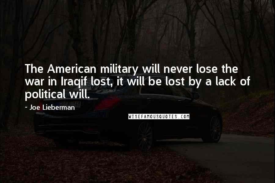 Joe Lieberman Quotes: The American military will never lose the war in Iraqif lost, it will be lost by a lack of political will.