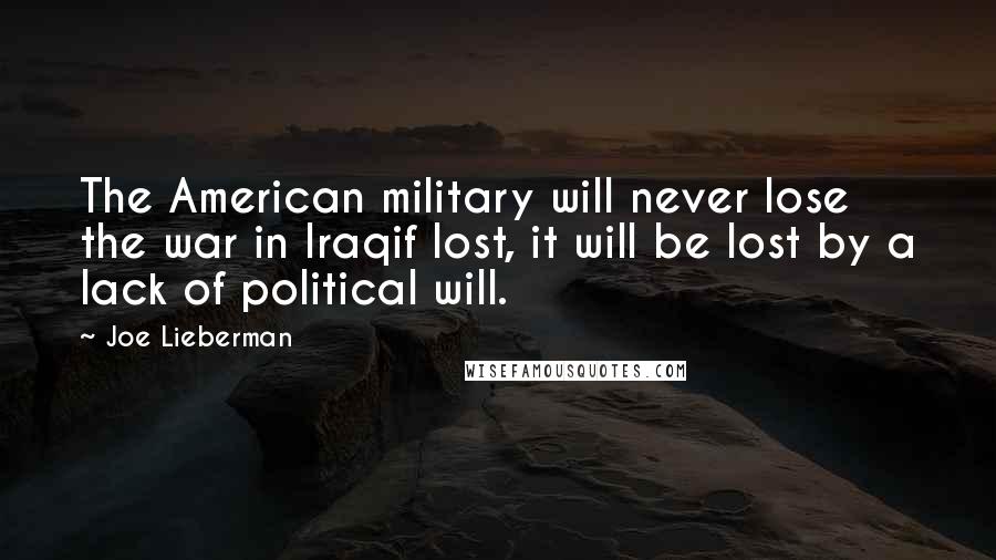 Joe Lieberman Quotes: The American military will never lose the war in Iraqif lost, it will be lost by a lack of political will.