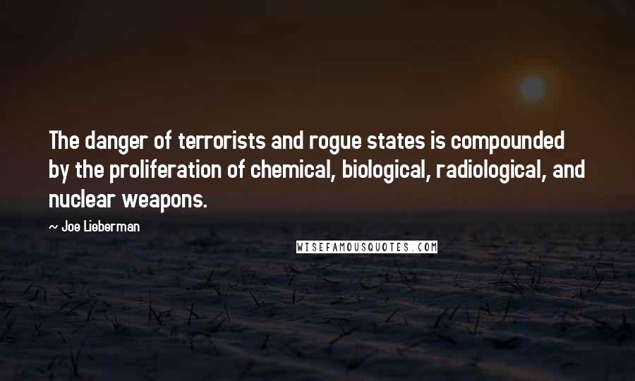 Joe Lieberman Quotes: The danger of terrorists and rogue states is compounded by the proliferation of chemical, biological, radiological, and nuclear weapons.