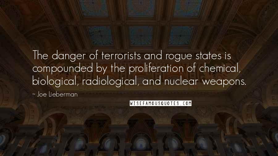 Joe Lieberman Quotes: The danger of terrorists and rogue states is compounded by the proliferation of chemical, biological, radiological, and nuclear weapons.