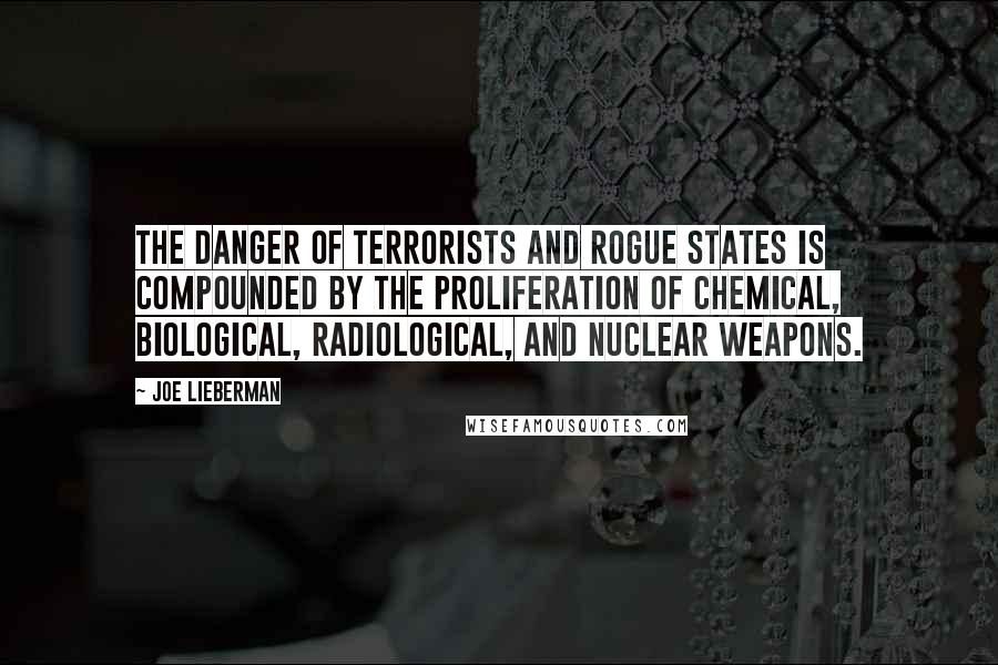 Joe Lieberman Quotes: The danger of terrorists and rogue states is compounded by the proliferation of chemical, biological, radiological, and nuclear weapons.