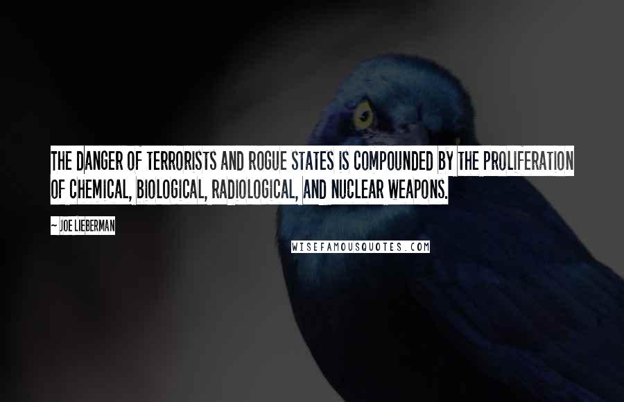 Joe Lieberman Quotes: The danger of terrorists and rogue states is compounded by the proliferation of chemical, biological, radiological, and nuclear weapons.