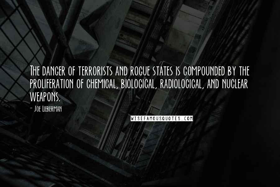 Joe Lieberman Quotes: The danger of terrorists and rogue states is compounded by the proliferation of chemical, biological, radiological, and nuclear weapons.