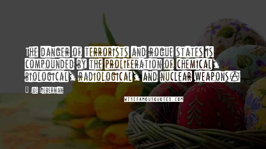 Joe Lieberman Quotes: The danger of terrorists and rogue states is compounded by the proliferation of chemical, biological, radiological, and nuclear weapons.