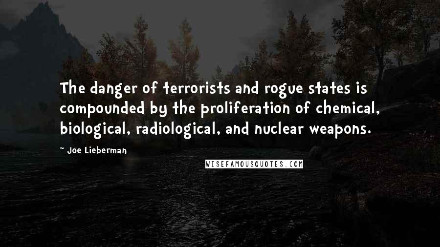 Joe Lieberman Quotes: The danger of terrorists and rogue states is compounded by the proliferation of chemical, biological, radiological, and nuclear weapons.