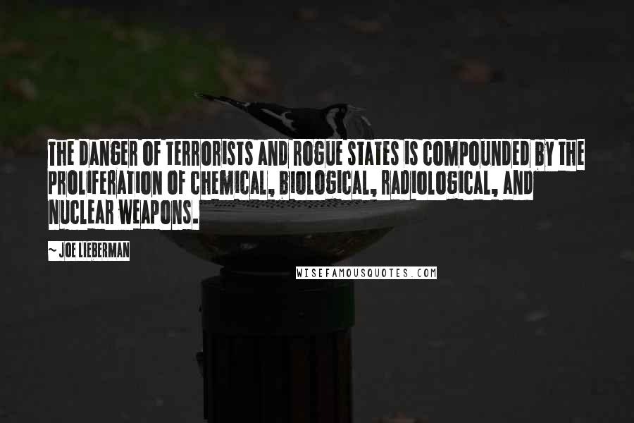 Joe Lieberman Quotes: The danger of terrorists and rogue states is compounded by the proliferation of chemical, biological, radiological, and nuclear weapons.