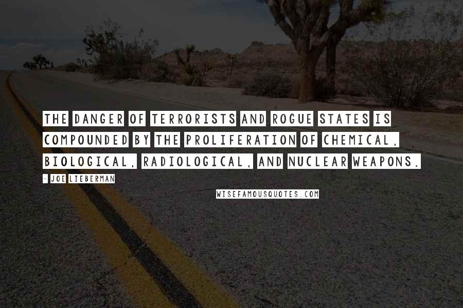 Joe Lieberman Quotes: The danger of terrorists and rogue states is compounded by the proliferation of chemical, biological, radiological, and nuclear weapons.