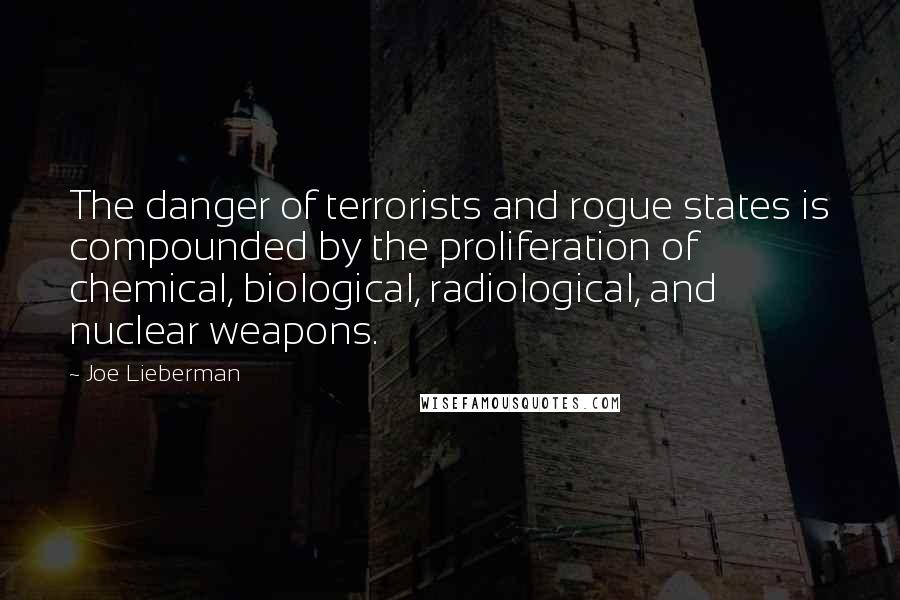 Joe Lieberman Quotes: The danger of terrorists and rogue states is compounded by the proliferation of chemical, biological, radiological, and nuclear weapons.