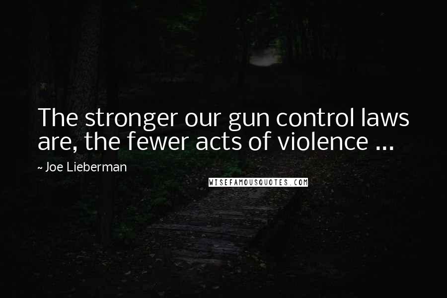 Joe Lieberman Quotes: The stronger our gun control laws are, the fewer acts of violence ...