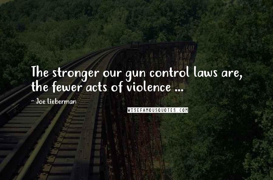 Joe Lieberman Quotes: The stronger our gun control laws are, the fewer acts of violence ...