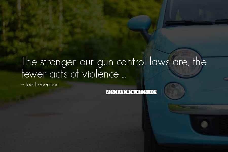 Joe Lieberman Quotes: The stronger our gun control laws are, the fewer acts of violence ...