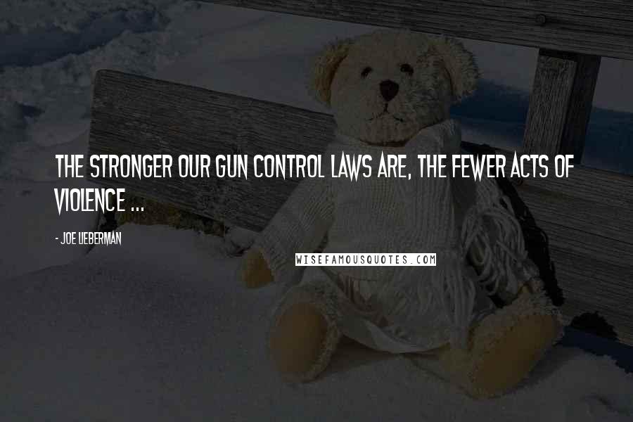 Joe Lieberman Quotes: The stronger our gun control laws are, the fewer acts of violence ...