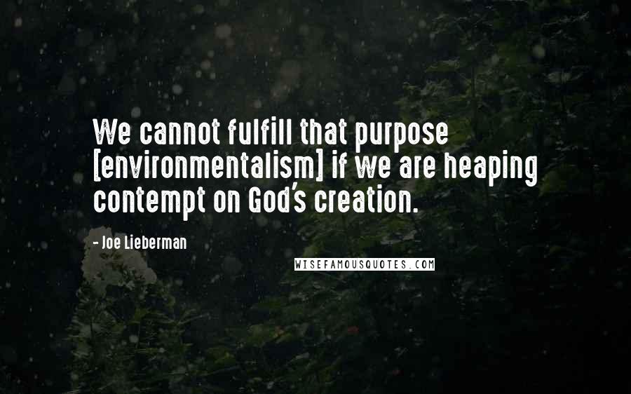 Joe Lieberman Quotes: We cannot fulfill that purpose [environmentalism] if we are heaping contempt on God's creation.