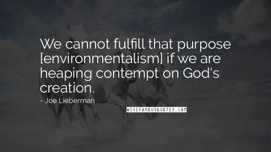 Joe Lieberman Quotes: We cannot fulfill that purpose [environmentalism] if we are heaping contempt on God's creation.