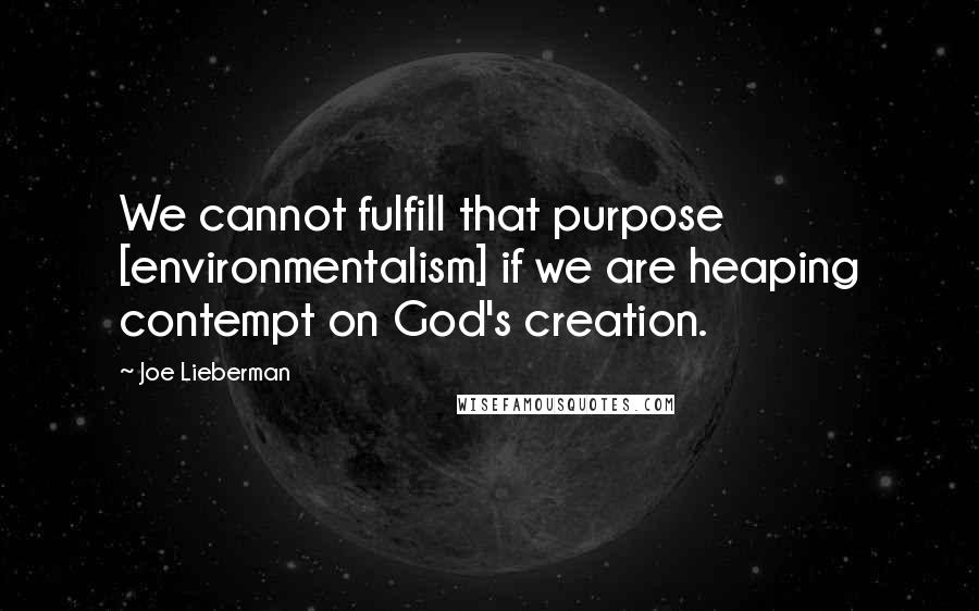 Joe Lieberman Quotes: We cannot fulfill that purpose [environmentalism] if we are heaping contempt on God's creation.