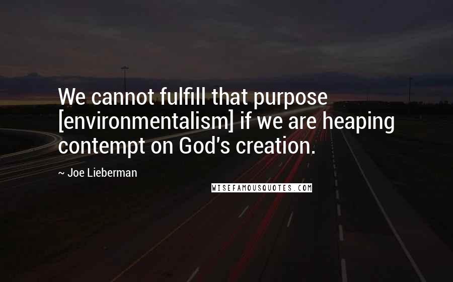 Joe Lieberman Quotes: We cannot fulfill that purpose [environmentalism] if we are heaping contempt on God's creation.