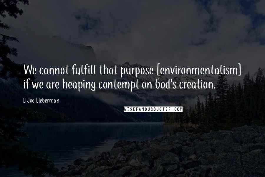 Joe Lieberman Quotes: We cannot fulfill that purpose [environmentalism] if we are heaping contempt on God's creation.