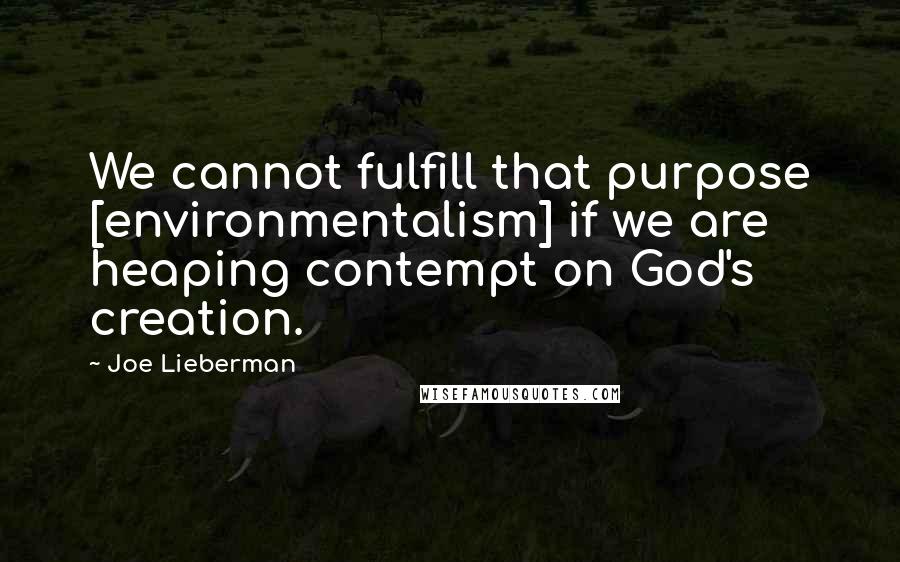 Joe Lieberman Quotes: We cannot fulfill that purpose [environmentalism] if we are heaping contempt on God's creation.